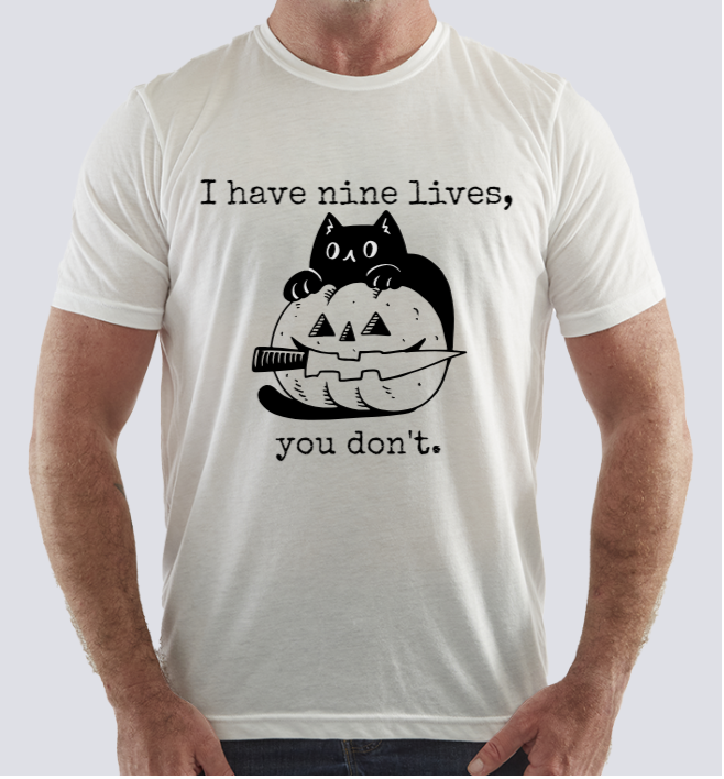 I have nine lives, you don't.